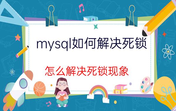 mysql如何解决死锁 怎么解决死锁现象？